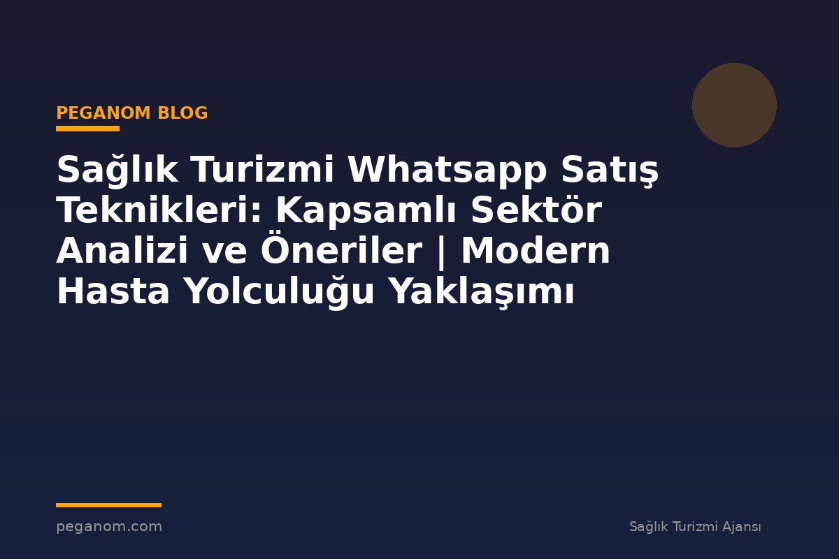 Sağlık Turizmi Whatsapp Satış Teknikleri: Kapsamlı Sektör Analizi ve Öneriler | Modern Hasta Yolculuğu Yaklaşımı