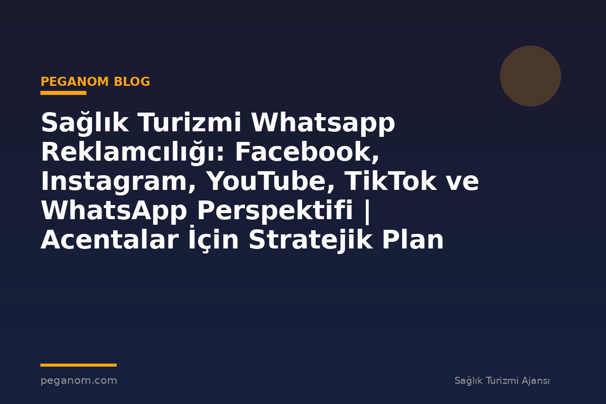 Sağlık Turizmi Whatsapp Reklamcılığı: Facebook, Instagram, YouTube, TikTok ve WhatsApp Perspektifi | Acentalar İçin Stratejik Plan