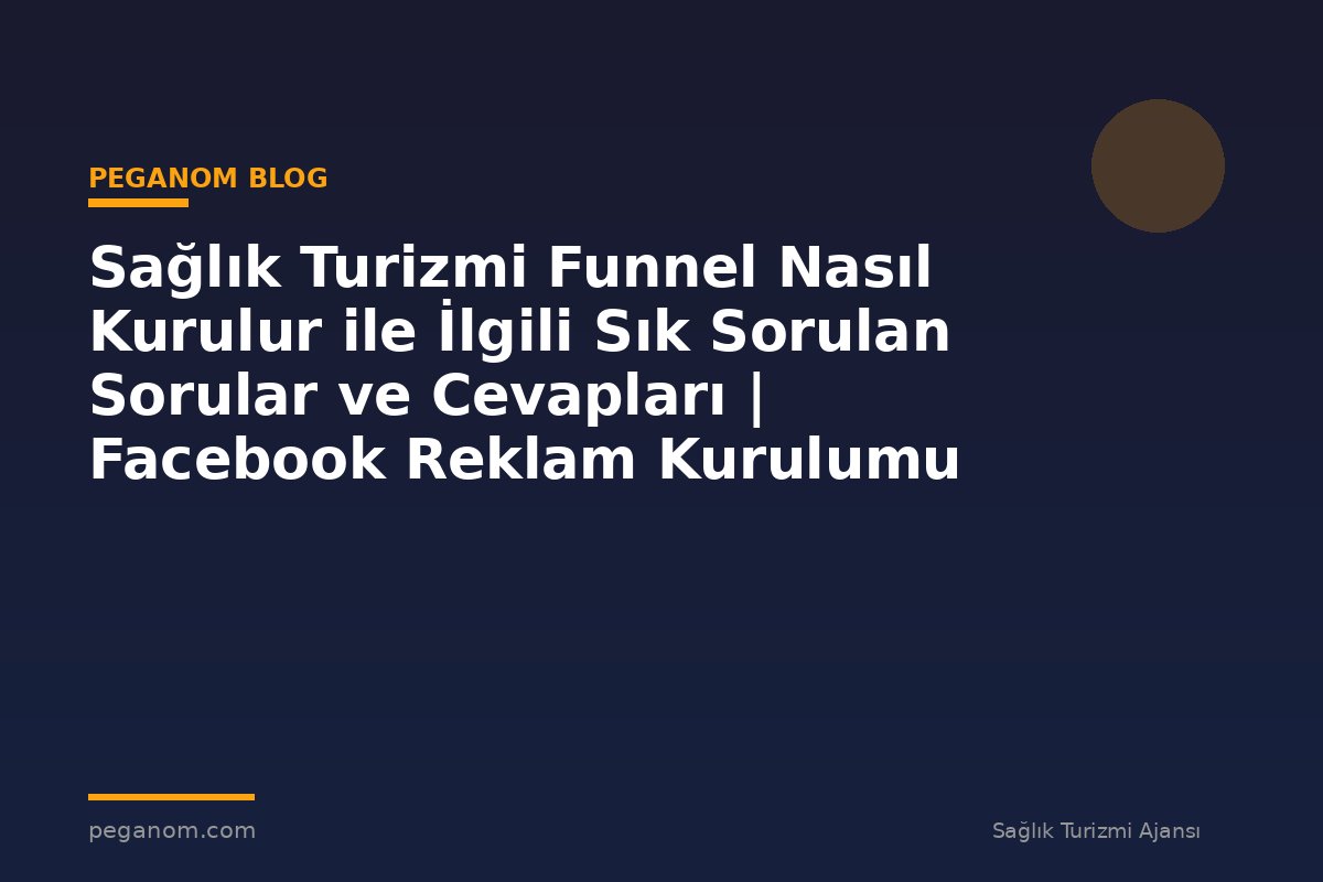 Sağlık Turizmi Funnel Nasıl Kurulur ile İlgili Sık Sorulan Sorular ve Cevapları | Facebook Reklam Kurulumu