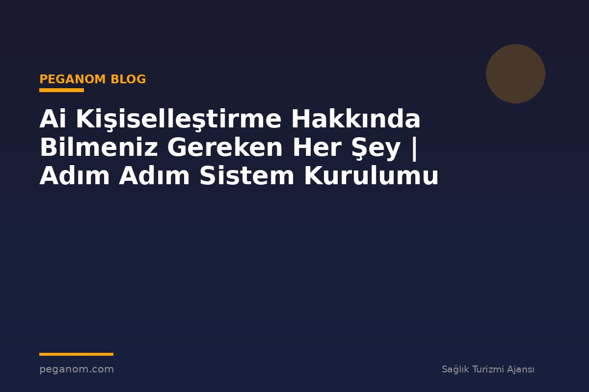 Ai Kişiselleştirme Hakkında Bilmeniz Gereken Her Şey | Adım Adım Sistem Kurulumu