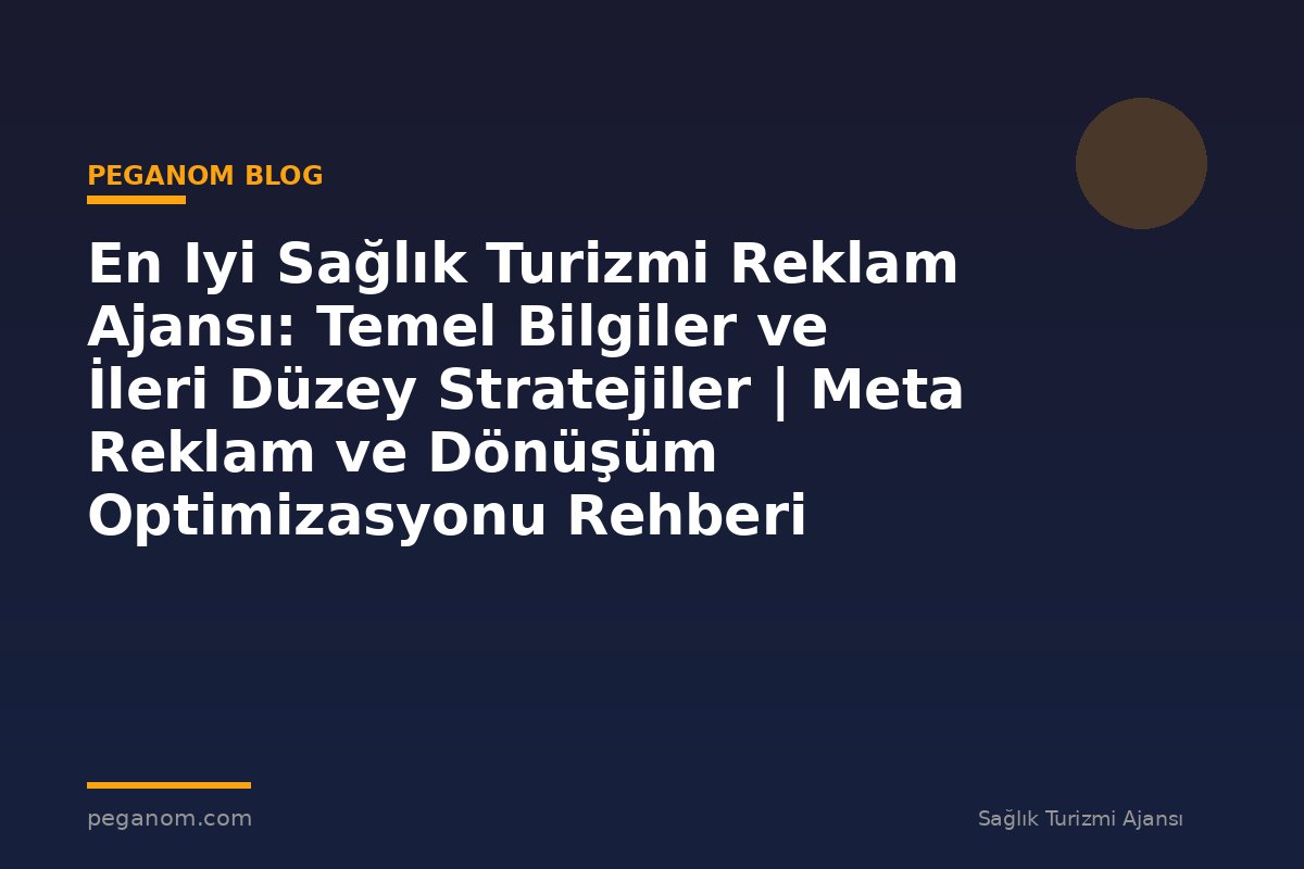 En Iyi Sağlık Turizmi Reklam Ajansı: Temel Bilgiler ve İleri Düzey Stratejiler | Meta Reklam ve Dönüşüm Optimizasyonu Rehberi