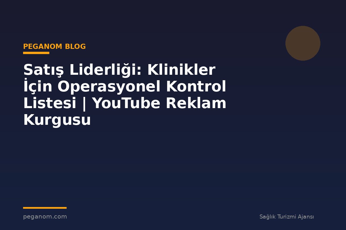 Satış Liderliği: Klinikler İçin Operasyonel Kontrol Listesi | YouTube Reklam Kurgusu