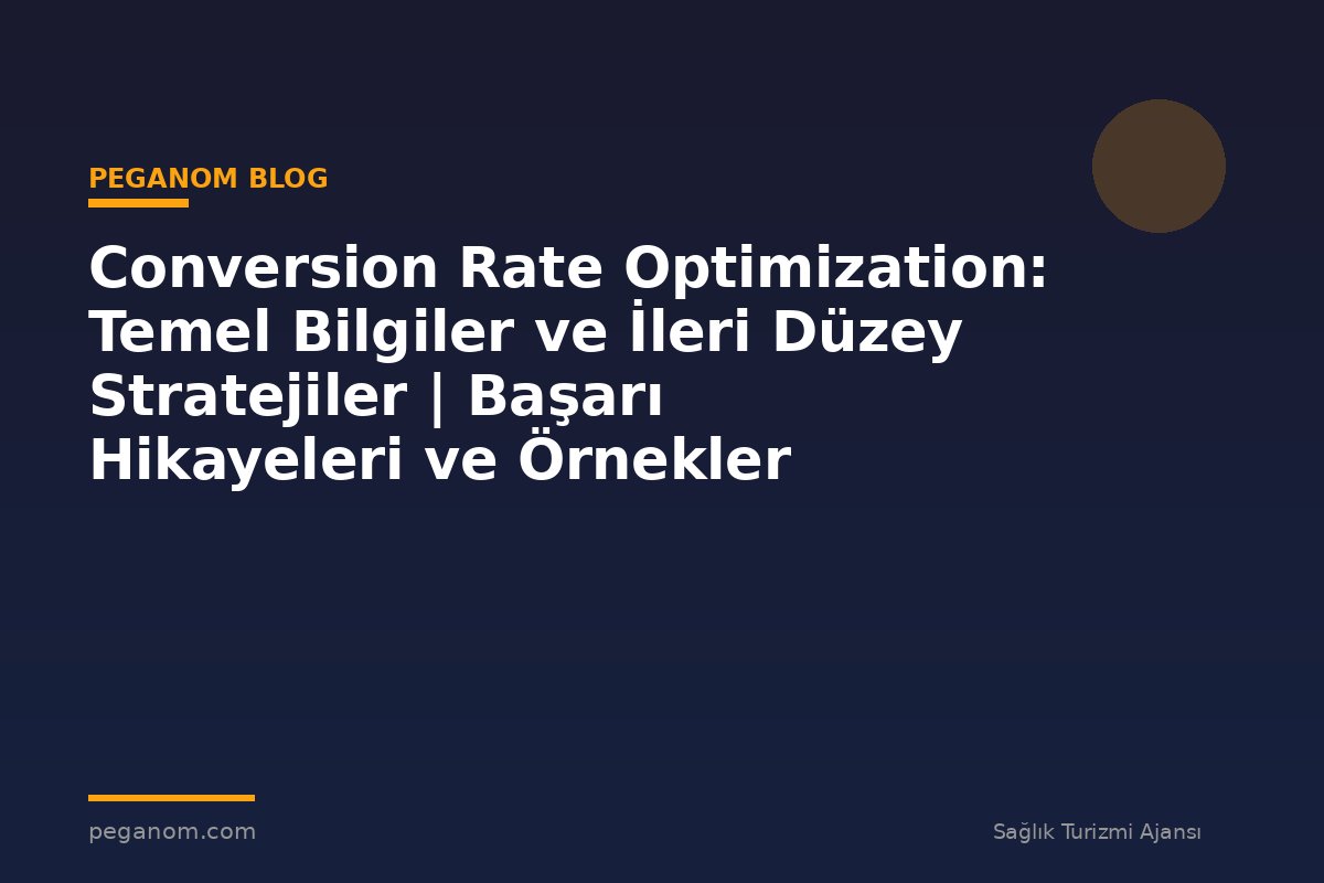 Conversion Rate Optimization: Temel Bilgiler ve İleri Düzey Stratejiler | Başarı Hikayeleri ve Örnekler