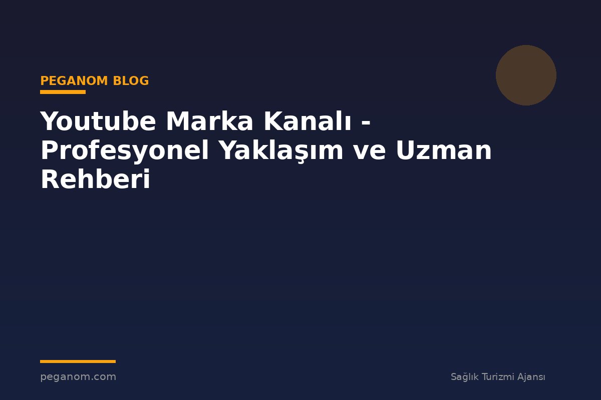 Youtube Marka Kanalı - Profesyonel Yaklaşım ve Uzman Rehberi