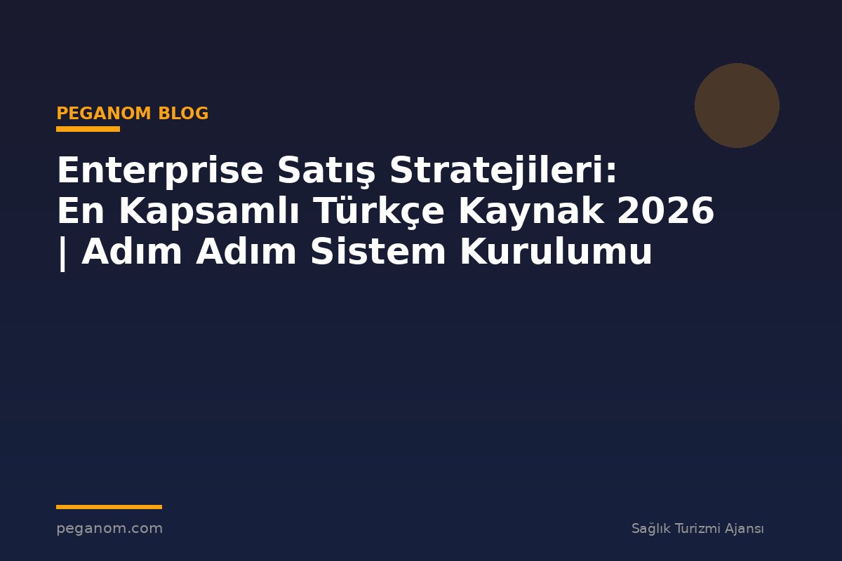 Enterprise Satış Stratejileri: En Kapsamlı Türkçe Kaynak 2026 | Adım Adım Sistem Kurulumu