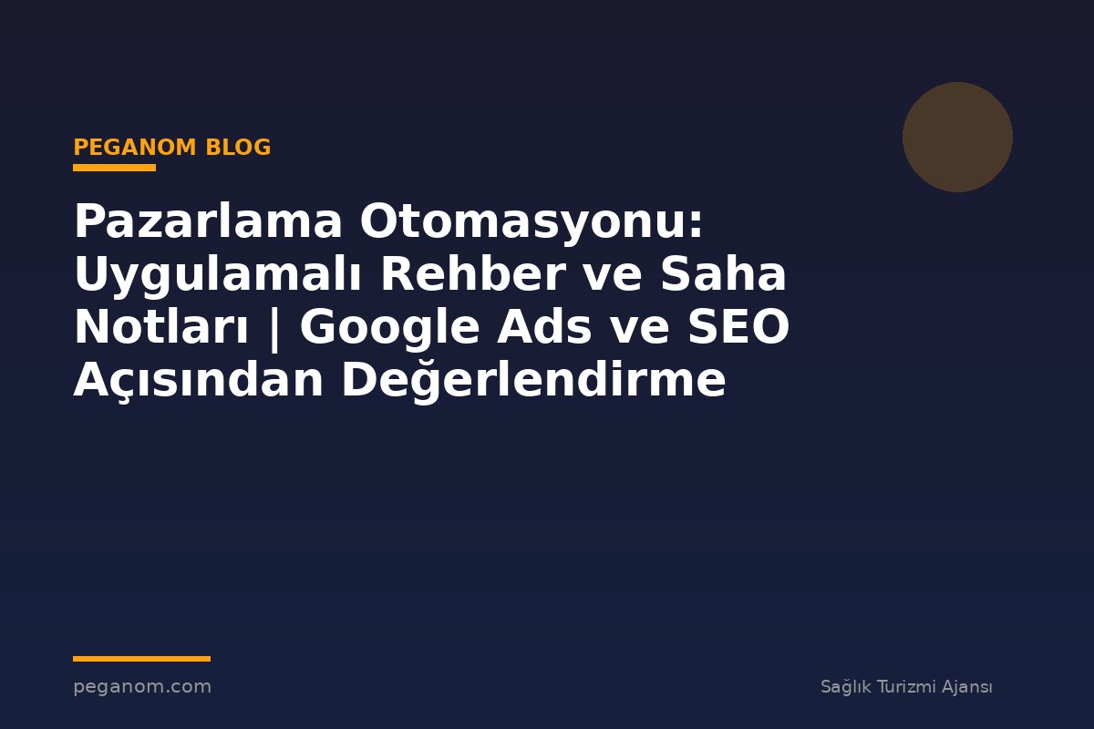 Pazarlama Otomasyonu: Uygulamalı Rehber ve Saha Notları | Google Ads ve SEO Açısından Değerlendirme