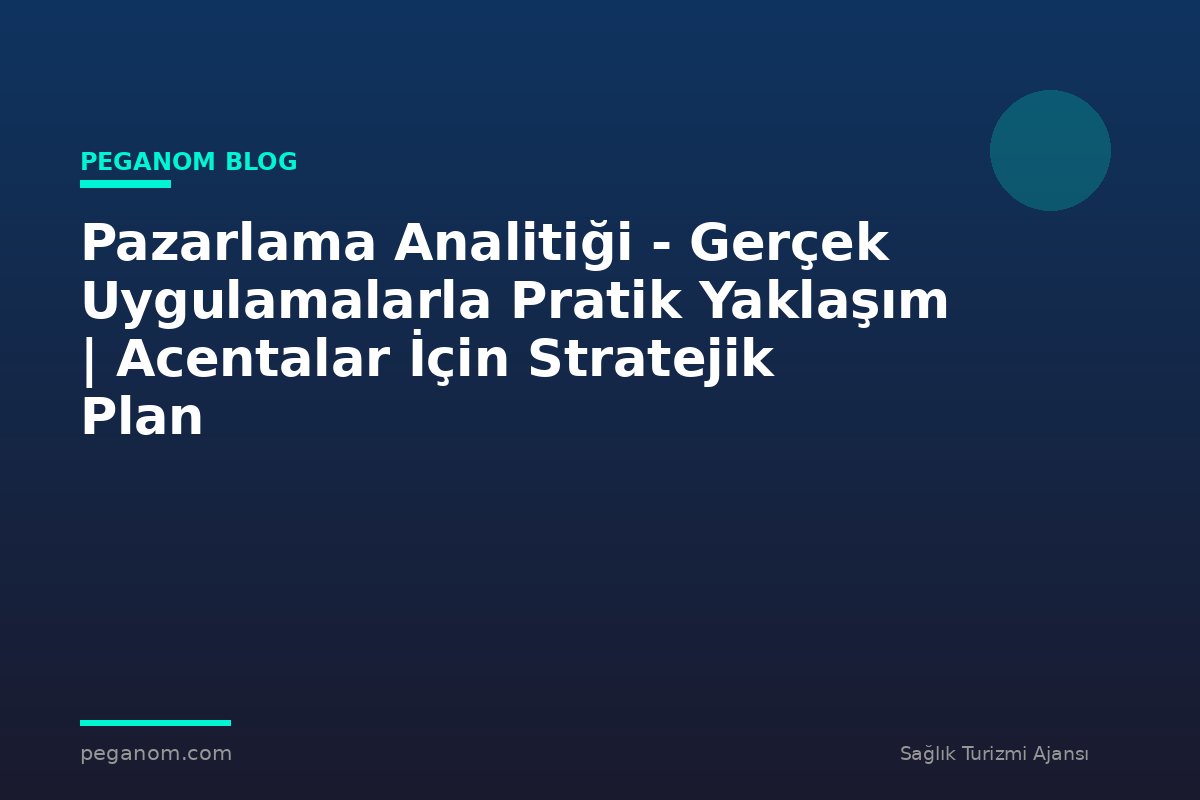 Pazarlama Analitiği - Gerçek Uygulamalarla Pratik Yaklaşım | Acentalar İçin Stratejik Plan