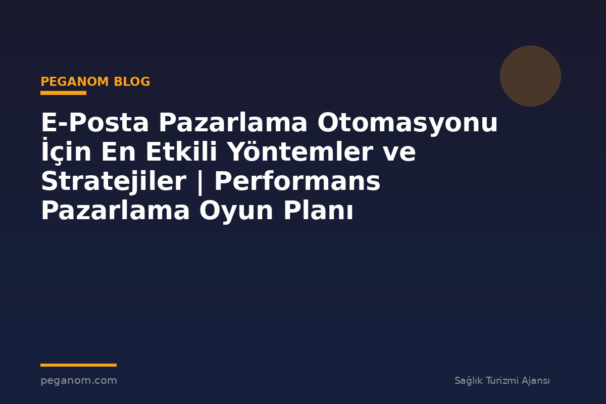 E-Posta Pazarlama Otomasyonu İçin En Etkili Yöntemler ve Stratejiler | Performans Pazarlama Oyun Planı