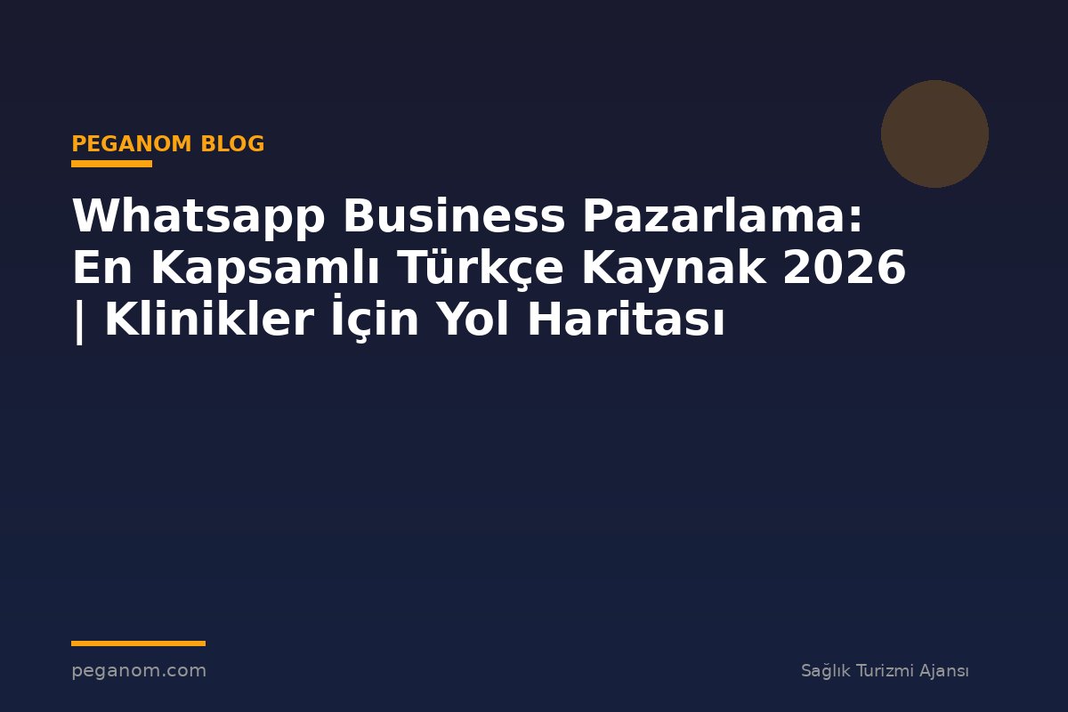 Whatsapp Business Pazarlama: En Kapsamlı Türkçe Kaynak 2026 | Klinikler İçin Yol Haritası