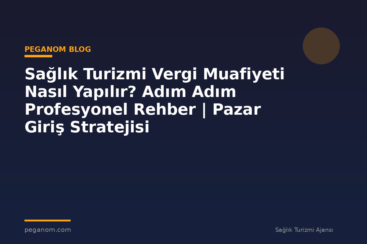 Sağlık Turizmi Vergi Muafiyeti Nasıl Yapılır? Adım Adım Profesyonel Rehber | Pazar Giriş Stratejisi