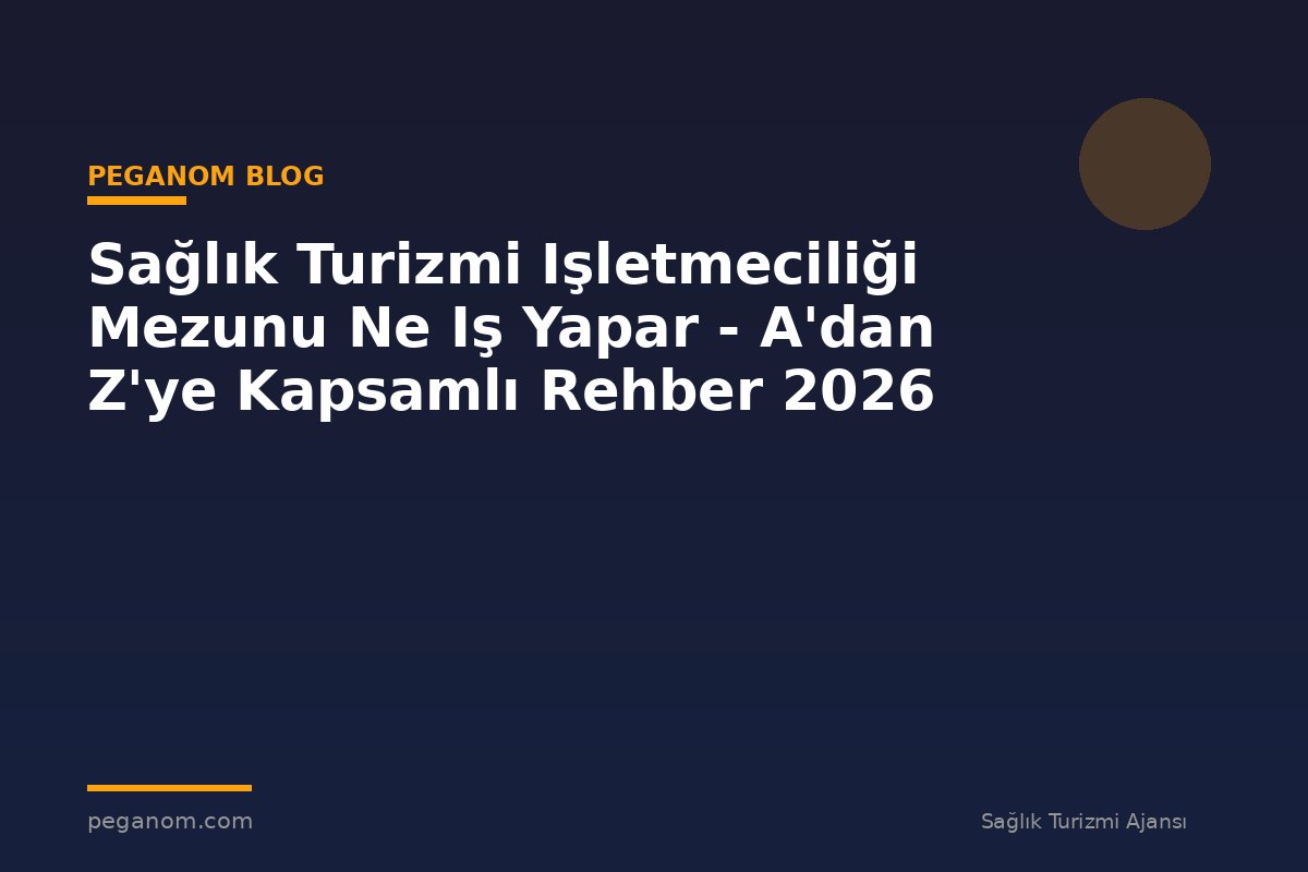 Sağlık Turizmi Işletmeciliği Mezunu Ne Iş Yapar - A'dan Z'ye Kapsamlı Rehber 2026