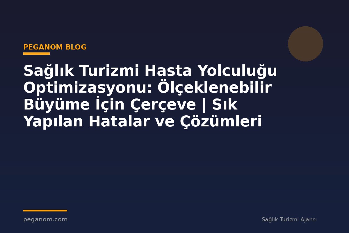 Sağlık Turizmi Hasta Yolculuğu Optimizasyonu: Ölçeklenebilir Büyüme İçin Çerçeve | Sık Yapılan Hatalar ve Çözümleri