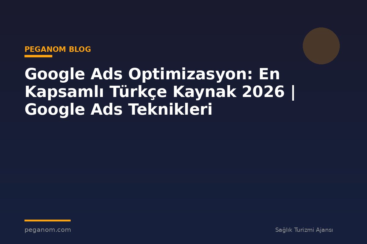Google Ads Optimizasyon: En Kapsamlı Türkçe Kaynak 2026 | Google Ads Teknikleri