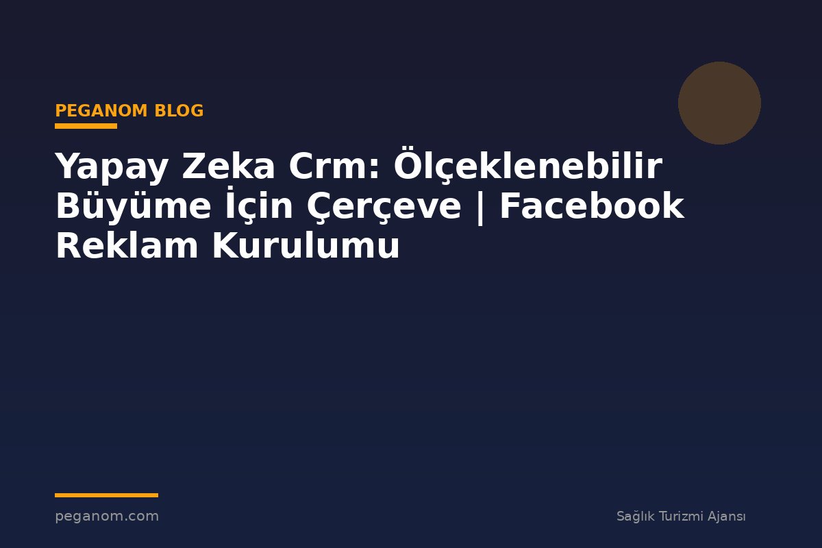 Yapay Zeka Crm: Ölçeklenebilir Büyüme İçin Çerçeve | Facebook Reklam Kurulumu