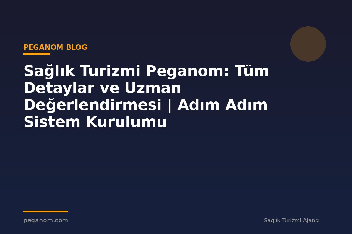 Sağlık Turizmi Peganom: Tüm Detaylar ve Uzman Değerlendirmesi | Adım Adım Sistem Kurulumu