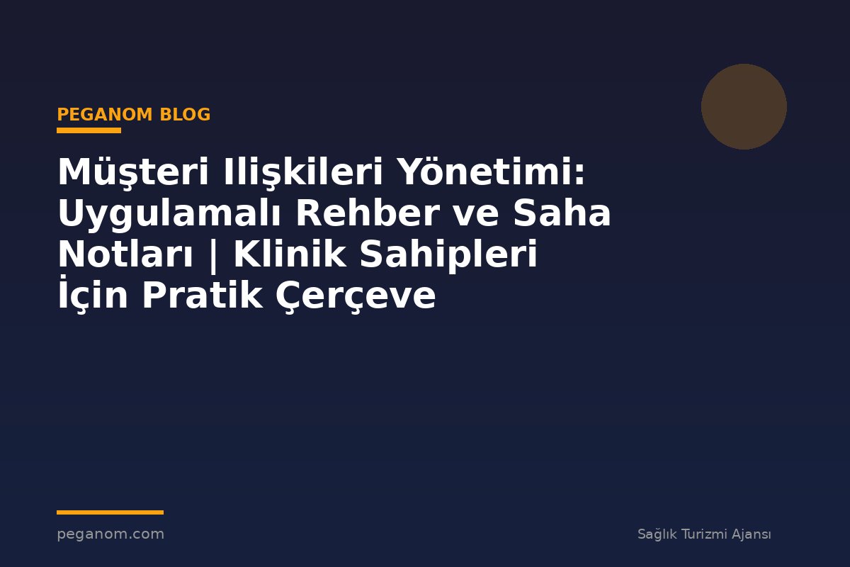 Müşteri Ilişkileri Yönetimi: Uygulamalı Rehber ve Saha Notları | Klinik Sahipleri İçin Pratik Çerçeve