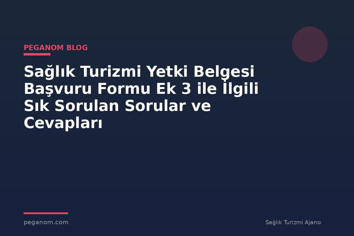 Sağlık Turizmi Yetki Belgesi Başvuru Formu Ek 3 ile İlgili Sık Sorulan Sorular ve Cevapları