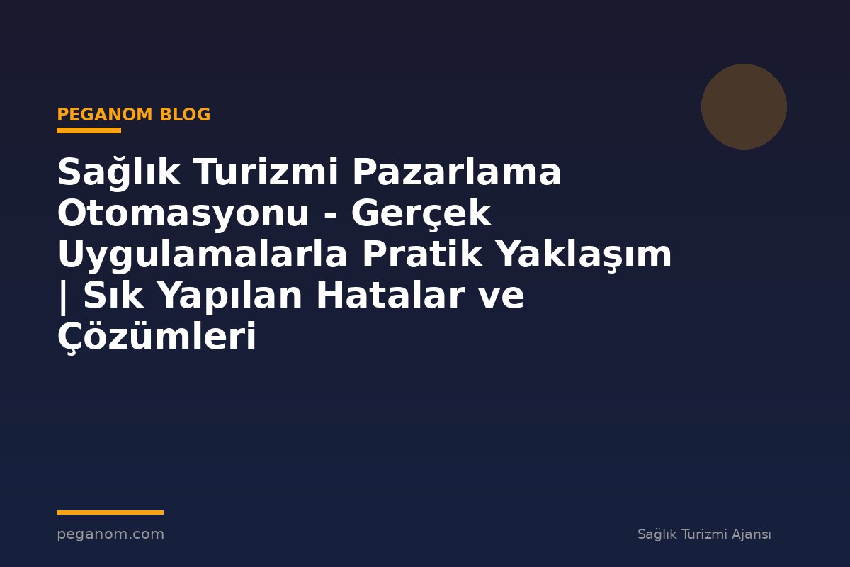 Sağlık Turizmi Pazarlama Otomasyonu - Gerçek Uygulamalarla Pratik Yaklaşım | Sık Yapılan Hatalar ve Çözümleri