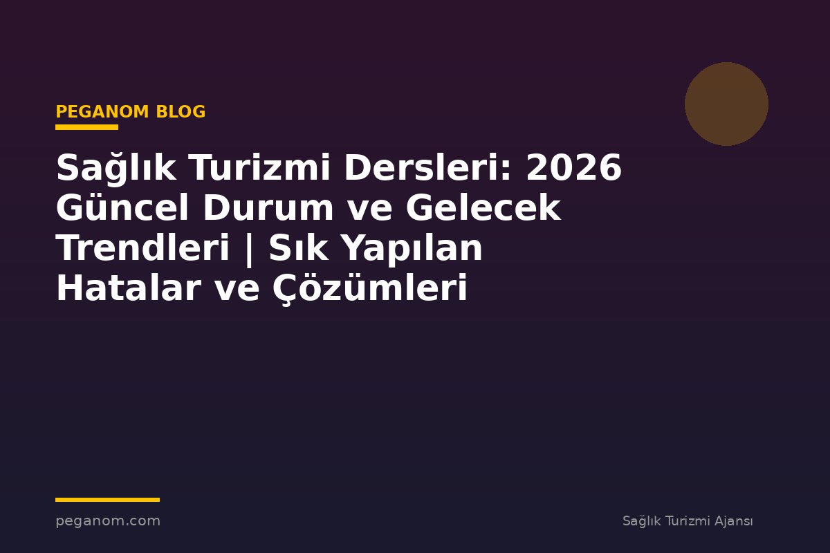 Sağlık Turizmi Dersleri: 2026 Güncel Durum ve Gelecek Trendleri | Sık Yapılan Hatalar ve Çözümleri