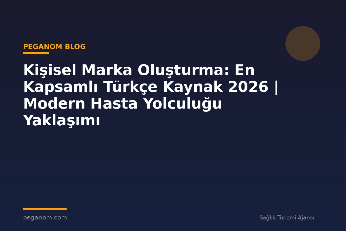 Kişisel Marka Oluşturma: En Kapsamlı Türkçe Kaynak 2026 | Modern Hasta Yolculuğu Yaklaşımı