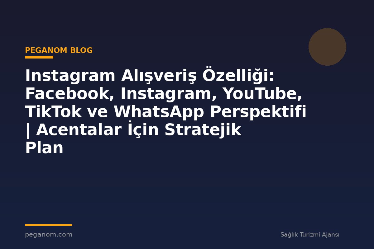 Instagram Alışveriş Özelliği: Facebook, Instagram, YouTube, TikTok ve WhatsApp Perspektifi | Acentalar İçin Stratejik Plan
