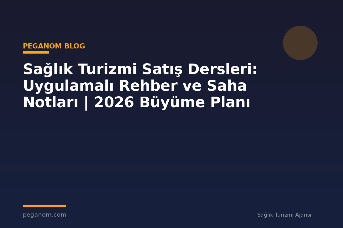 Sağlık Turizmi Satış Dersleri: Uygulamalı Rehber ve Saha Notları | 2026 Büyüme Planı