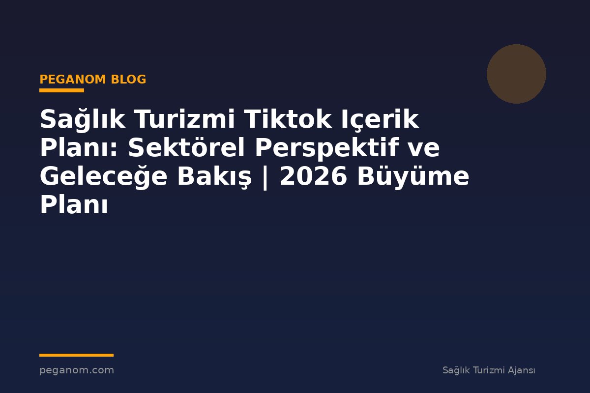 Sağlık Turizmi Tiktok Içerik Planı: Sektörel Perspektif ve Geleceğe Bakış | 2026 Büyüme Planı