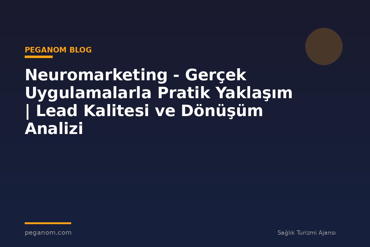 Neuromarketing - Gerçek Uygulamalarla Pratik Yaklaşım | Lead Kalitesi ve Dönüşüm Analizi