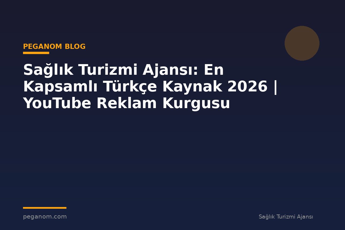 Sağlık Turizmi Ajansı: En Kapsamlı Türkçe Kaynak 2026 | YouTube Reklam Kurgusu