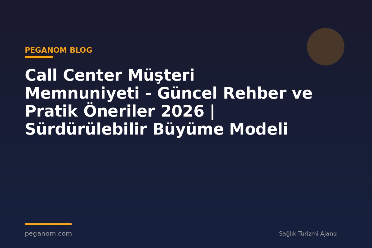 Call Center Müşteri Memnuniyeti - Güncel Rehber ve Pratik Öneriler 2026 | Sürdürülebilir Büyüme Modeli