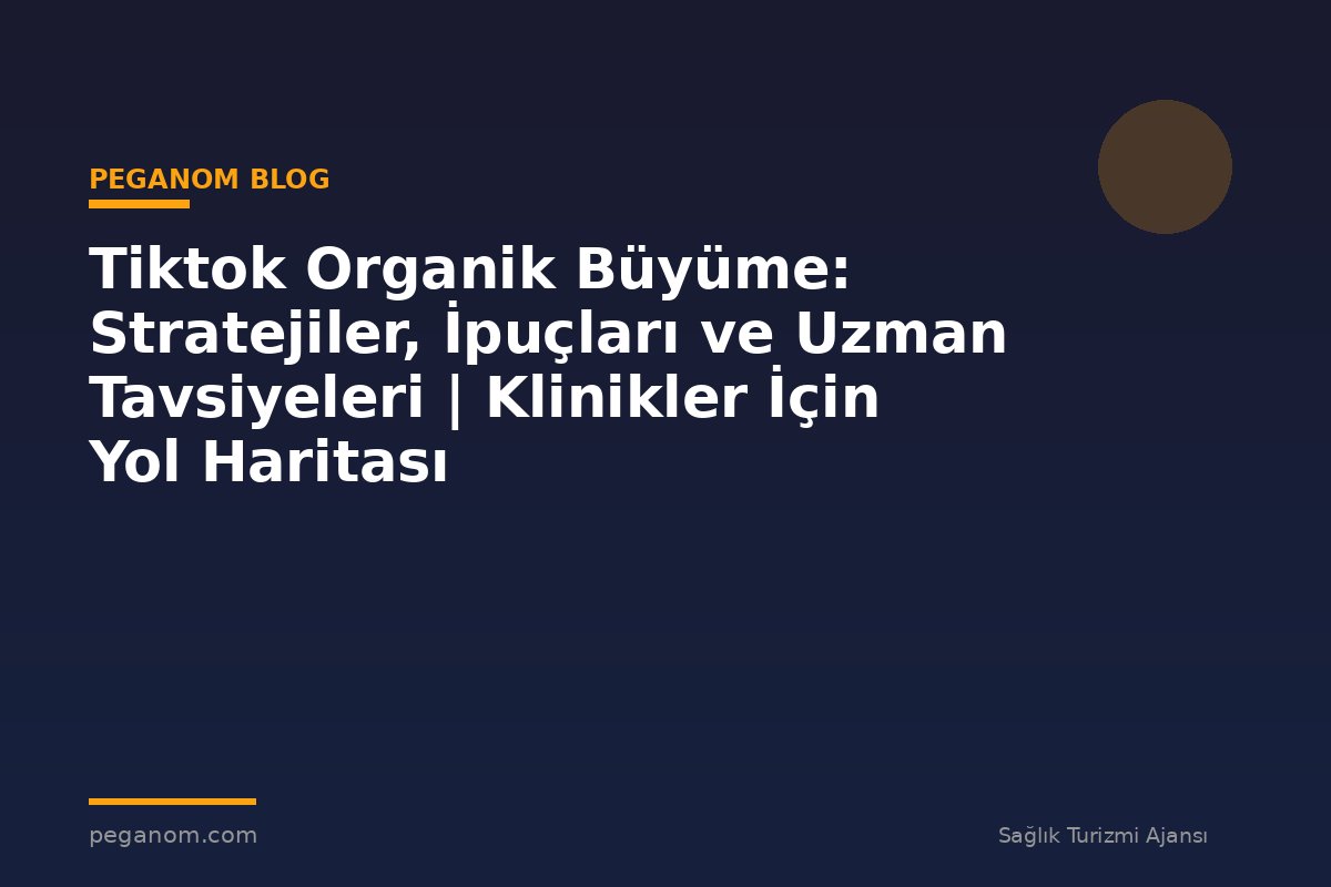 Tiktok Organik Büyüme: Stratejiler, İpuçları ve Uzman Tavsiyeleri | Klinikler İçin Yol Haritası