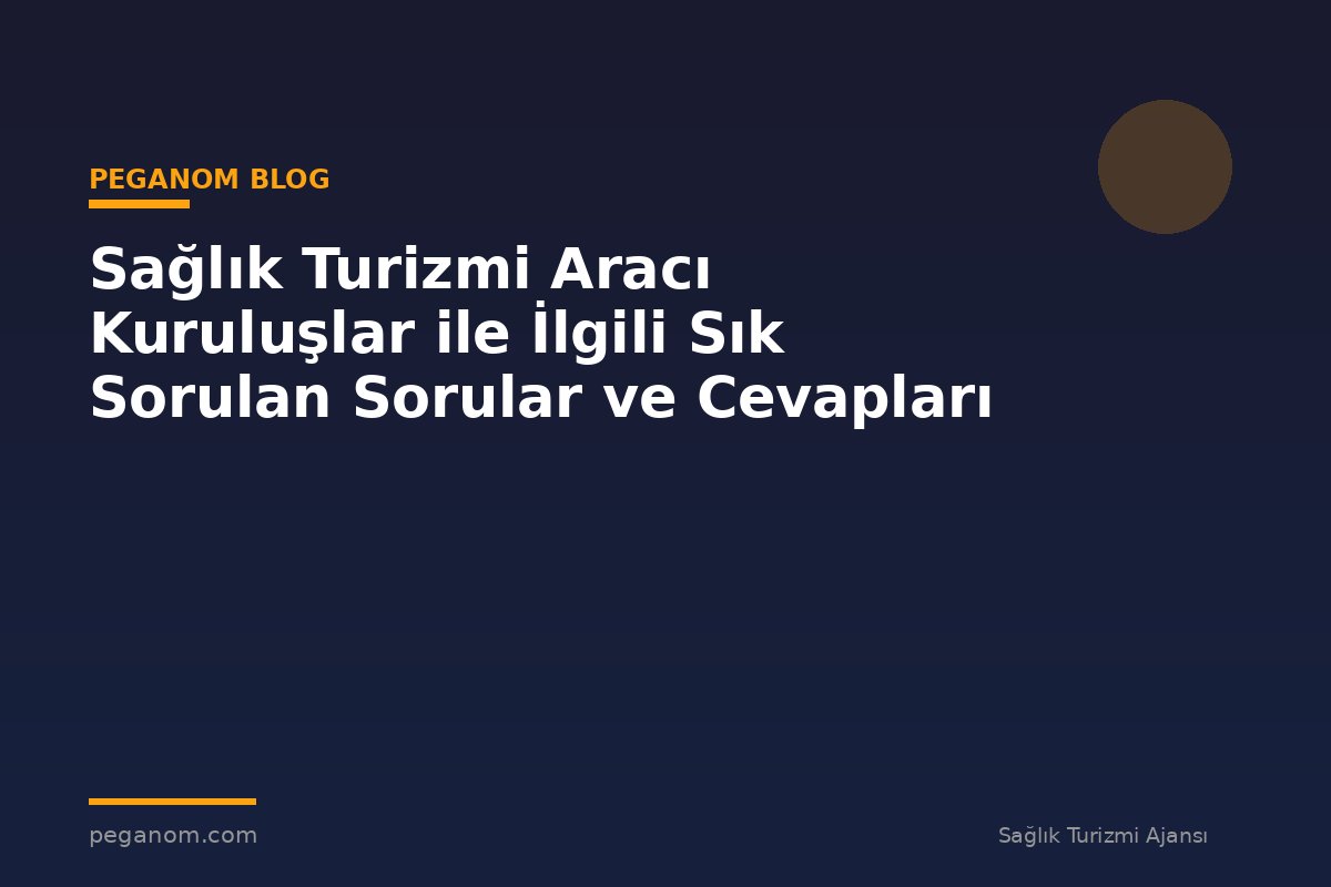 Sağlık Turizmi Aracı Kuruluşlar ile İlgili Sık Sorulan Sorular ve Cevapları