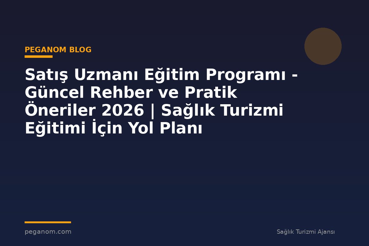 Satış Uzmanı Eğitim Programı - Güncel Rehber ve Pratik Öneriler 2026 | Sağlık Turizmi Eğitimi İçin Yol Planı