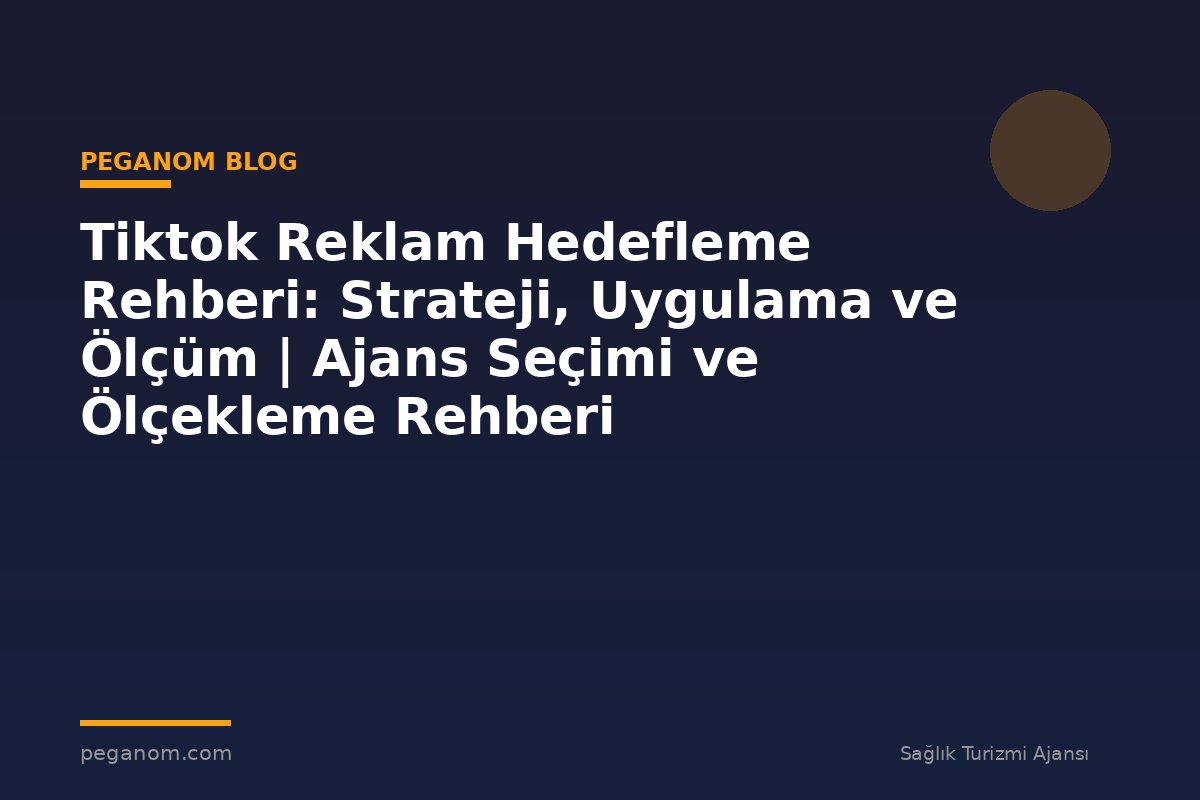 Tiktok Reklam Hedefleme Rehberi: Strateji, Uygulama ve Ölçüm | Ajans Seçimi ve Ölçekleme Rehberi