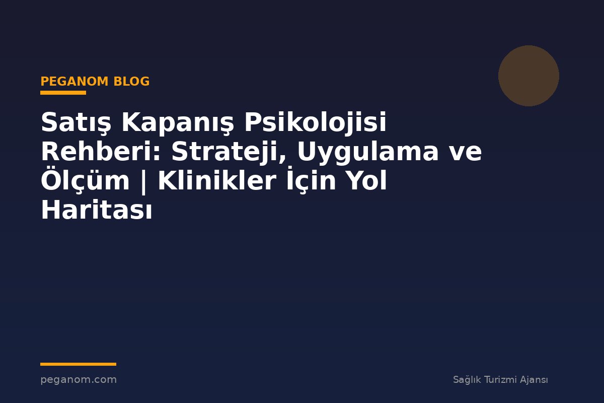 Satış Kapanış Psikolojisi Rehberi: Strateji, Uygulama ve Ölçüm | Klinikler İçin Yol Haritası