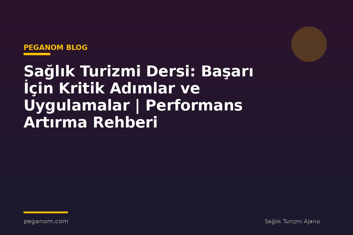 Sağlık Turizmi Dersi: Başarı İçin Kritik Adımlar ve Uygulamalar | Performans Artırma Rehberi