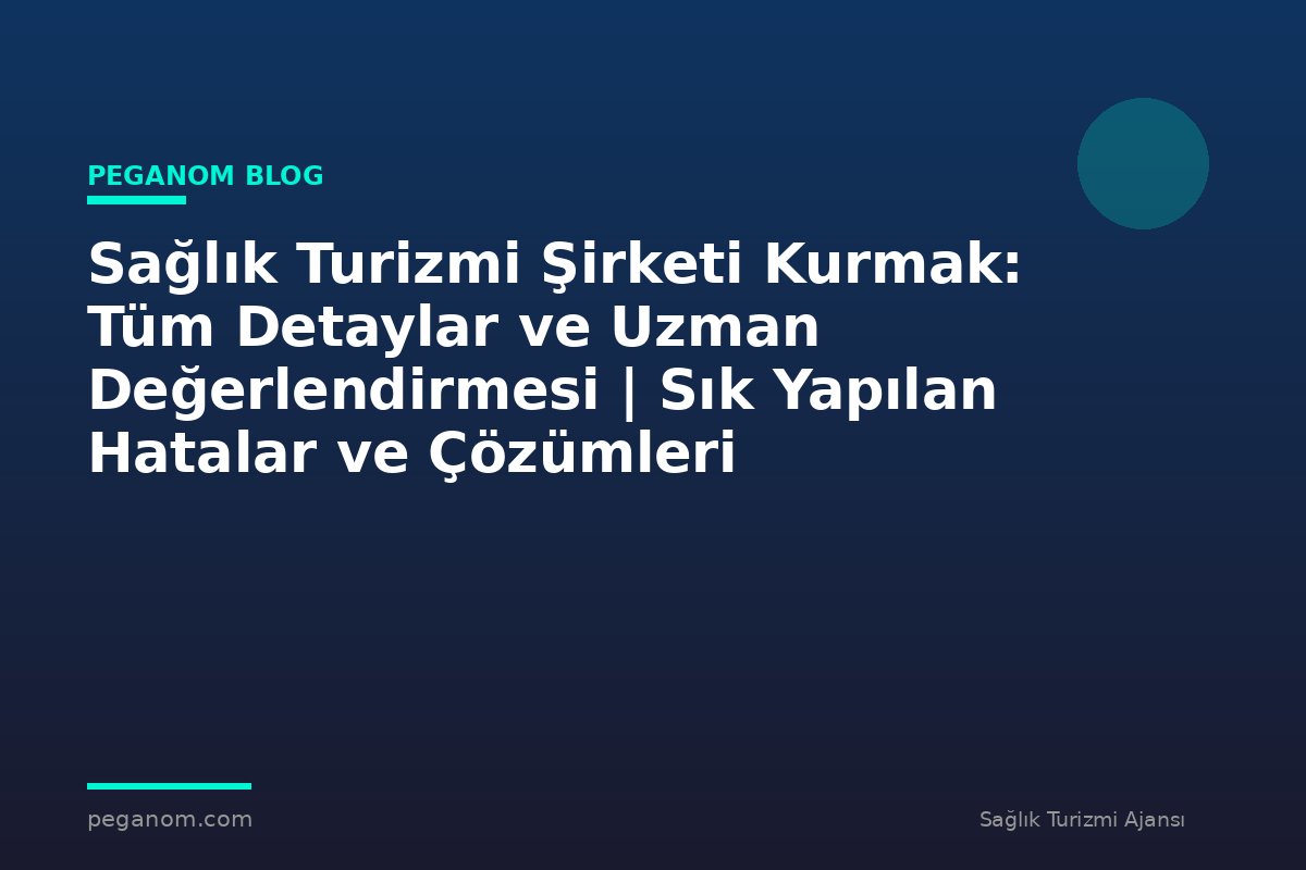 Sağlık Turizmi Şirketi Kurmak: Tüm Detaylar ve Uzman Değerlendirmesi | Sık Yapılan Hatalar ve Çözümleri