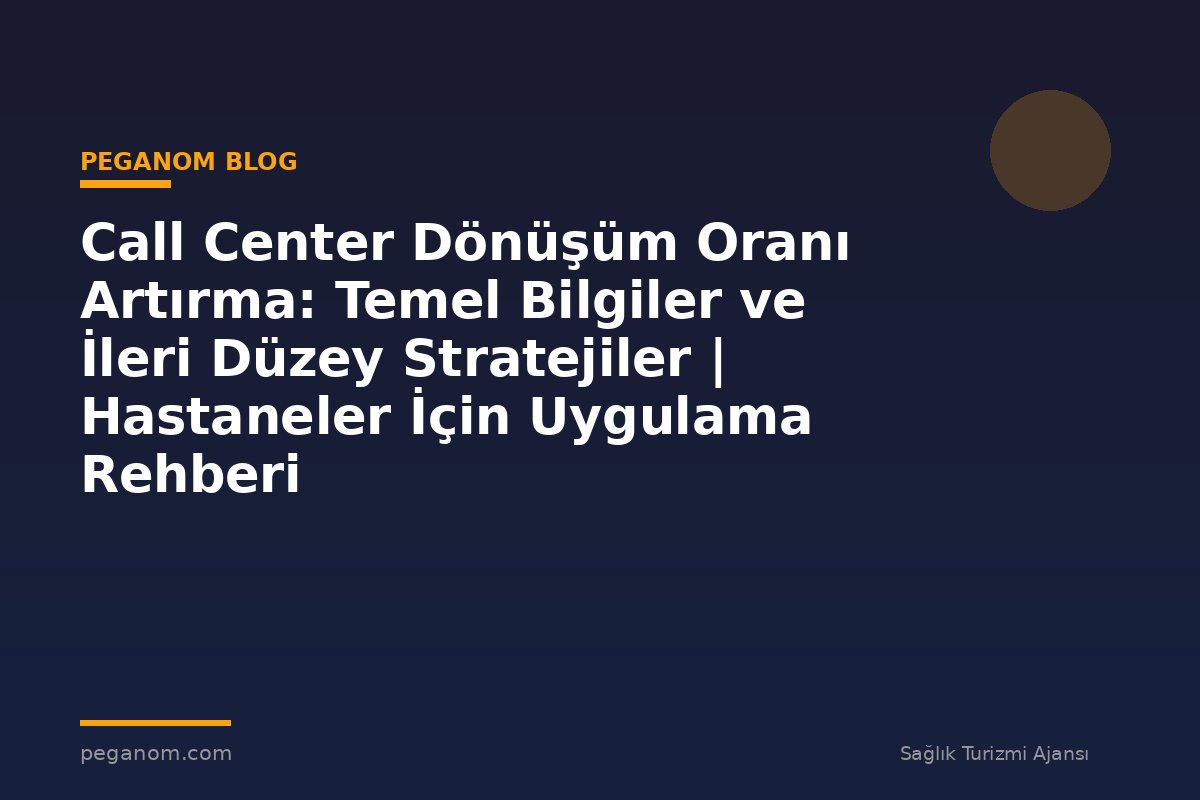 Call Center Dönüşüm Oranı Artırma: Temel Bilgiler ve İleri Düzey Stratejiler | Hastaneler İçin Uygulama Rehberi