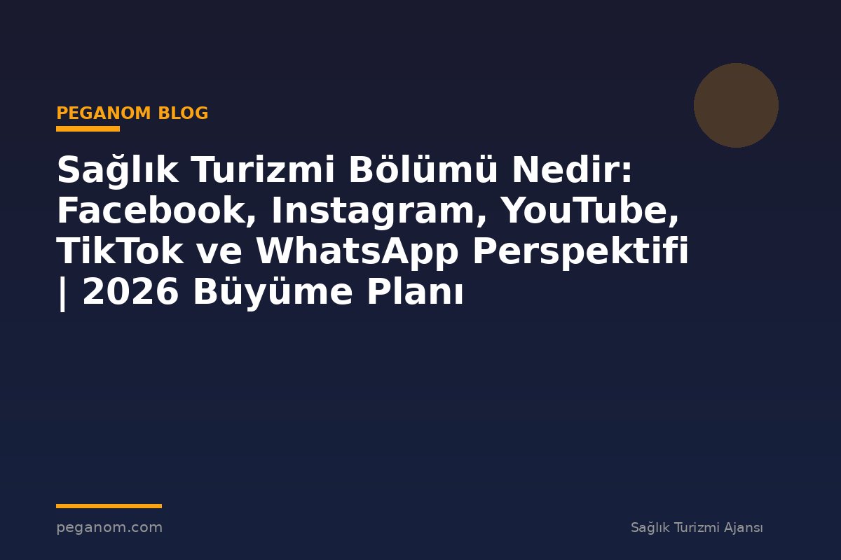 Sağlık Turizmi Bölümü Nedir: Facebook, Instagram, YouTube, TikTok ve WhatsApp Perspektifi | 2026 Büyüme Planı