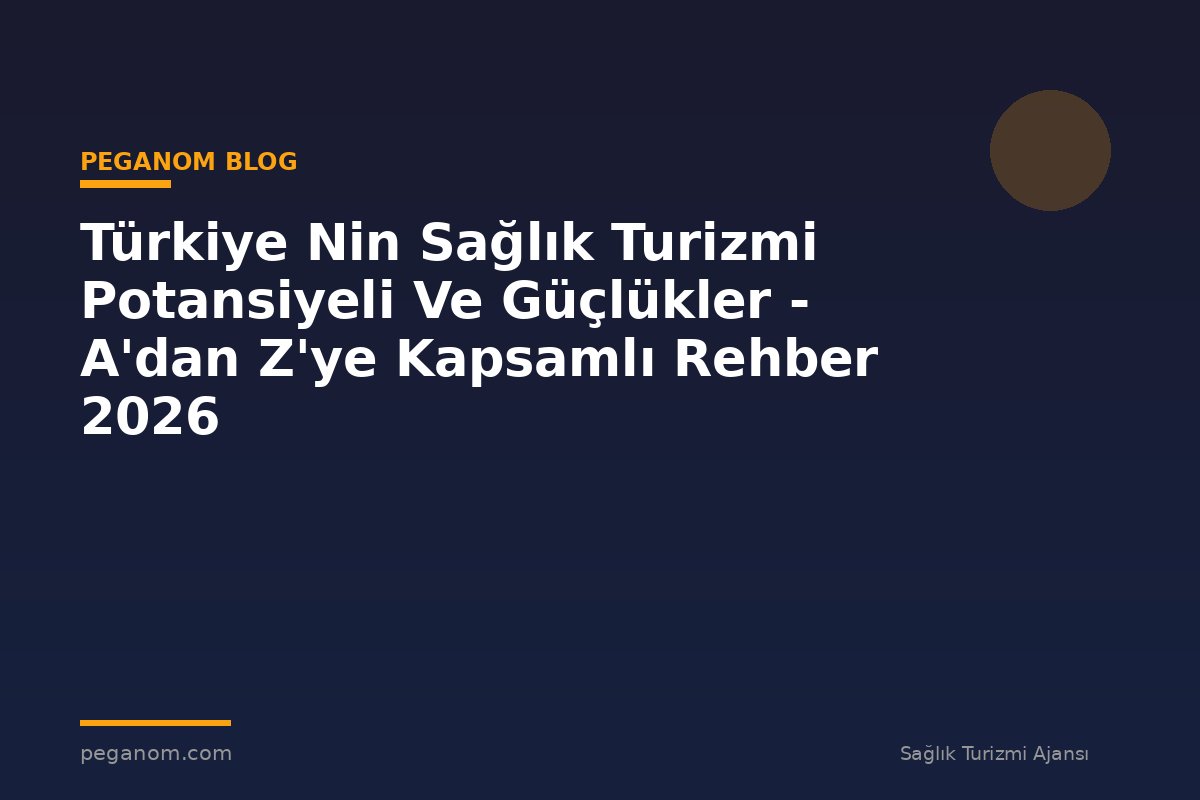 Türkiye Nin Sağlık Turizmi Potansiyeli Ve Güçlükler - A'dan Z'ye Kapsamlı Rehber 2026