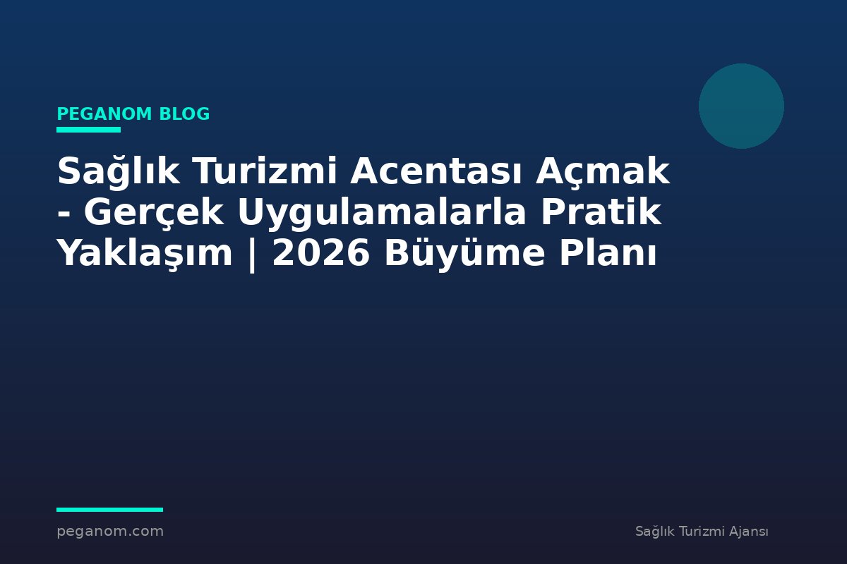 Sağlık Turizmi Acentası Açmak - Gerçek Uygulamalarla Pratik Yaklaşım | 2026 Büyüme Planı