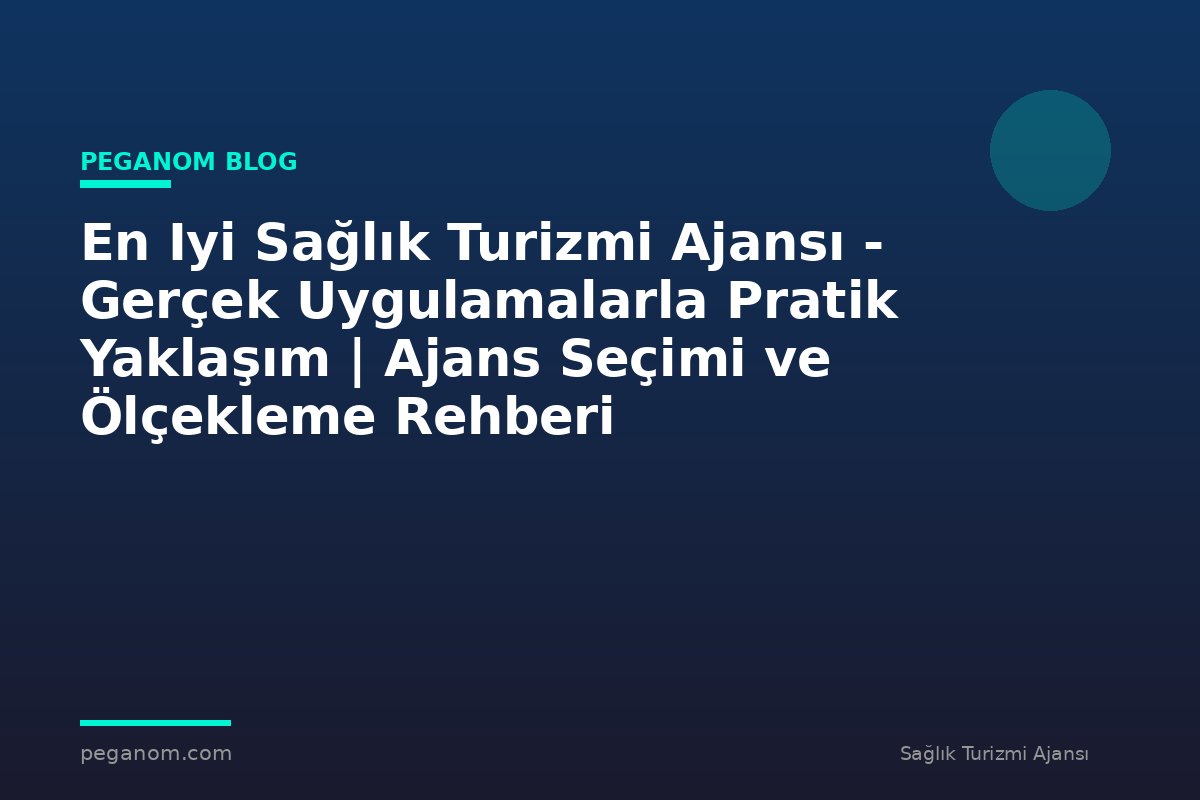 En Iyi Sağlık Turizmi Ajansı - Gerçek Uygulamalarla Pratik Yaklaşım | Ajans Seçimi ve Ölçekleme Rehberi