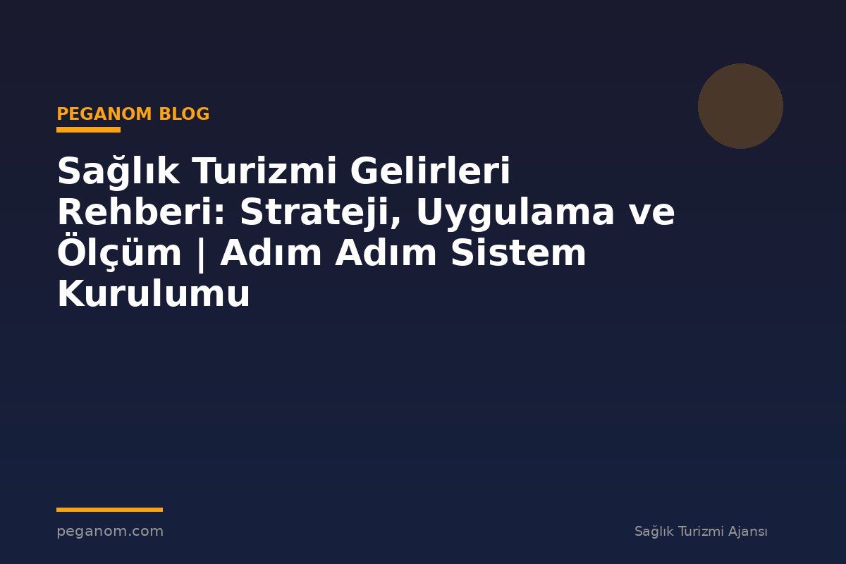 Sağlık Turizmi Gelirleri Rehberi: Strateji, Uygulama ve Ölçüm | Adım Adım Sistem Kurulumu