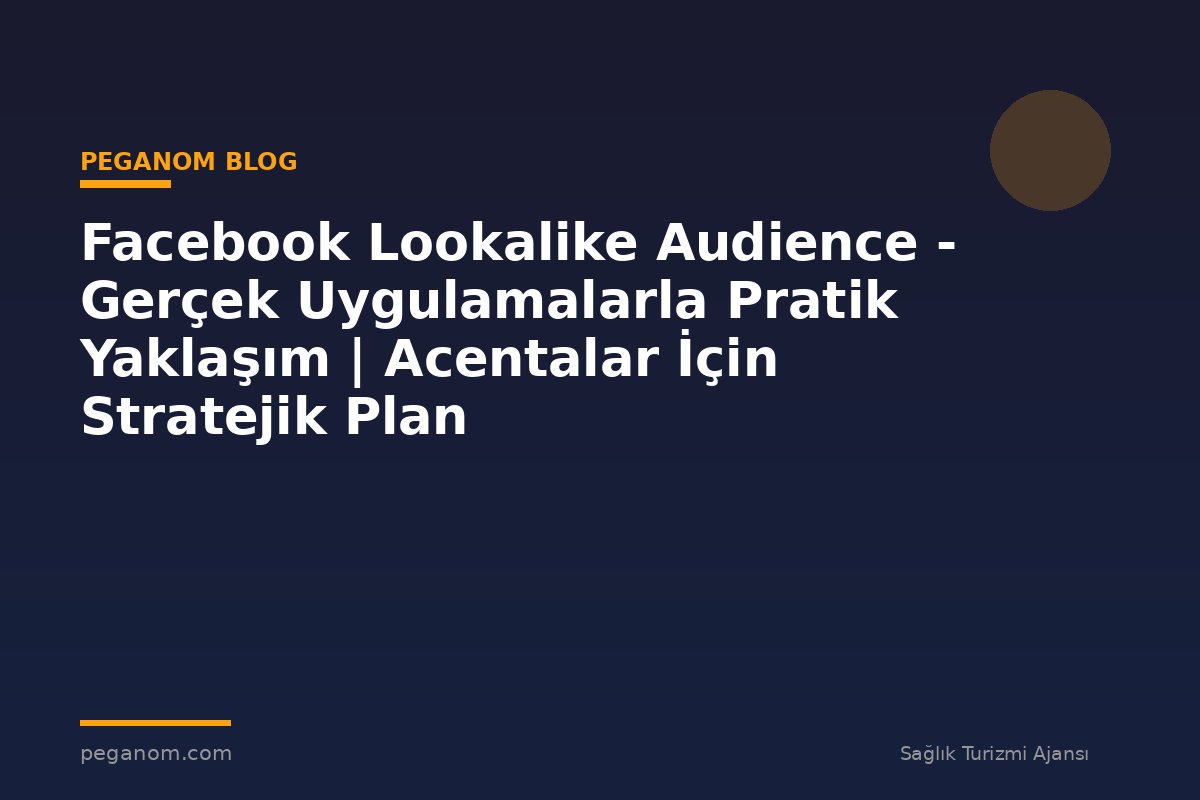 Facebook Lookalike Audience - Gerçek Uygulamalarla Pratik Yaklaşım | Acentalar İçin Stratejik Plan