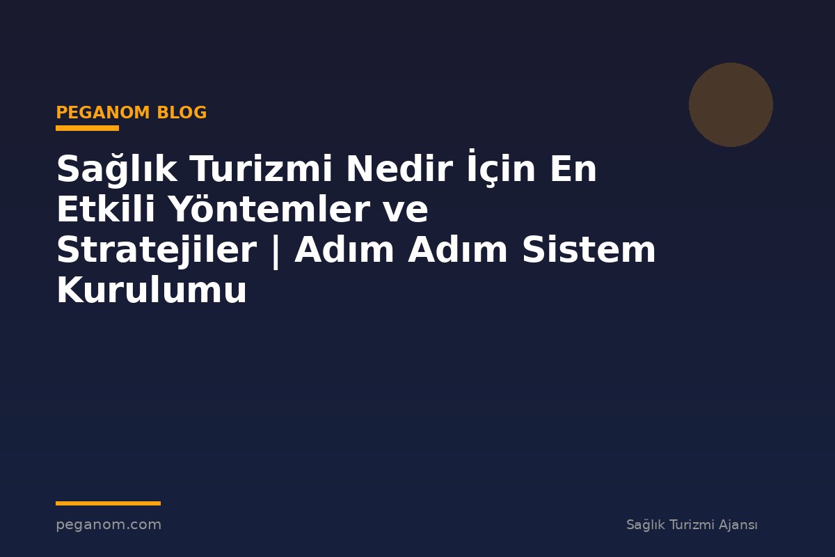Sağlık Turizmi Nedir İçin En Etkili Yöntemler ve Stratejiler | Adım Adım Sistem Kurulumu