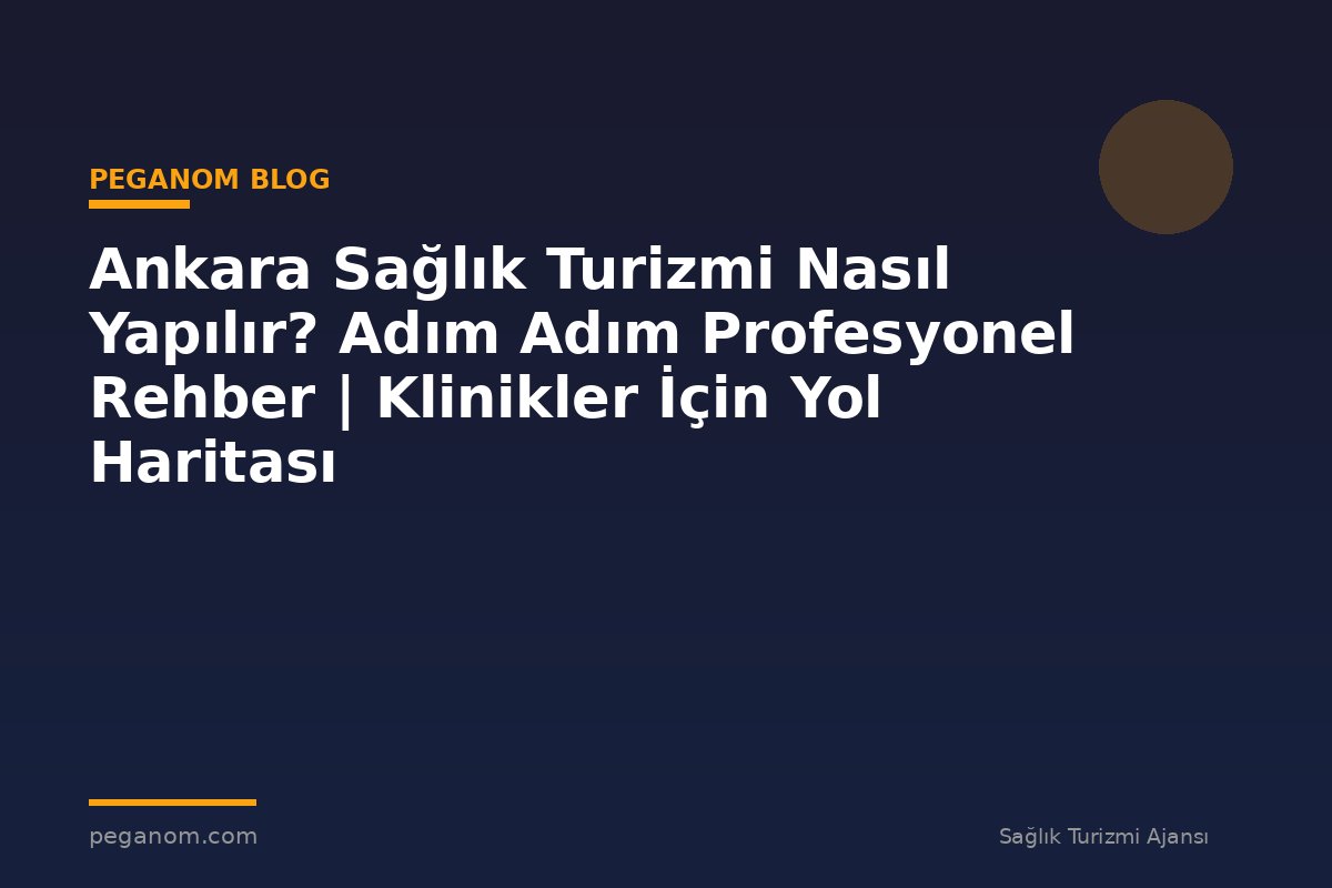 Ankara Sağlık Turizmi Nasıl Yapılır? Adım Adım Profesyonel Rehber | Klinikler İçin Yol Haritası