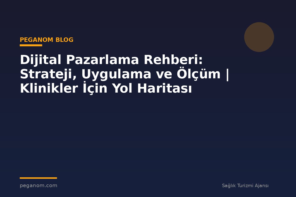 Dijital Pazarlama Rehberi: Strateji, Uygulama ve Ölçüm | Klinikler İçin Yol Haritası