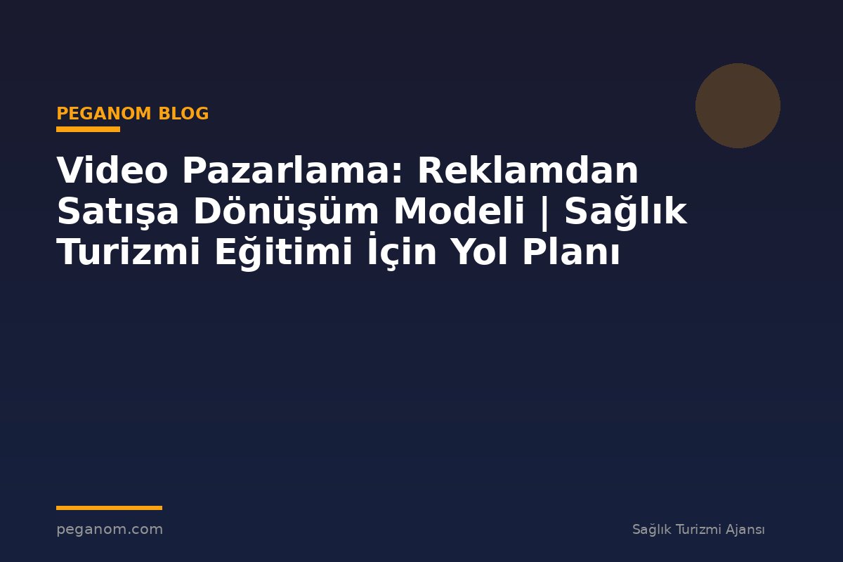 Video Pazarlama: Reklamdan Satışa Dönüşüm Modeli | Sağlık Turizmi Eğitimi İçin Yol Planı