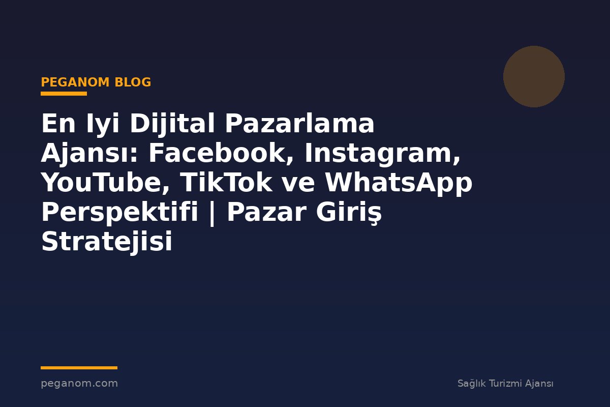 En Iyi Dijital Pazarlama Ajansı: Facebook, Instagram, YouTube, TikTok ve WhatsApp Perspektifi | Pazar Giriş Stratejisi