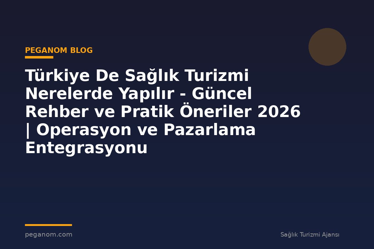 Türkiye De Sağlık Turizmi Nerelerde Yapılır - Güncel Rehber ve Pratik Öneriler 2026 | Operasyon ve Pazarlama Entegrasyonu